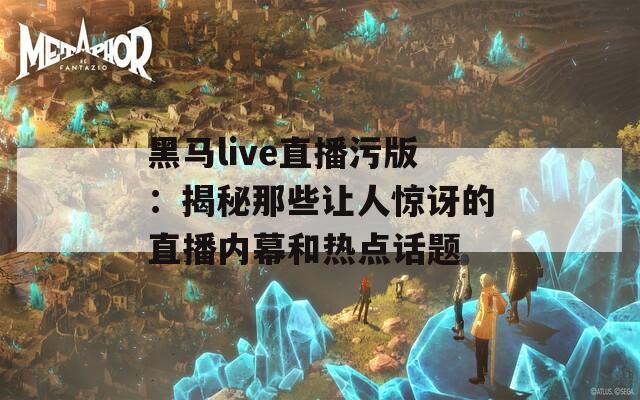 黑马live直播污版：揭秘那些让人惊讶的直播内幕和热点话题