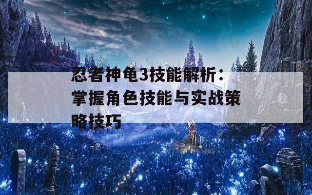 忍者神龟3技能解析：掌握角色技能与实战策略技巧