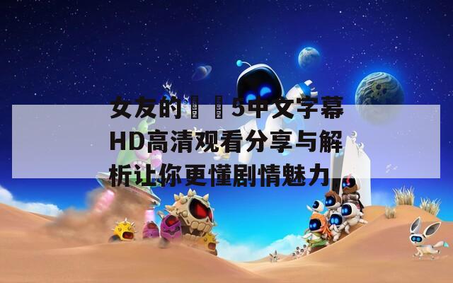 女友的妺妺5中文字幕HD高清观看分享与解析让你更懂剧情魅力