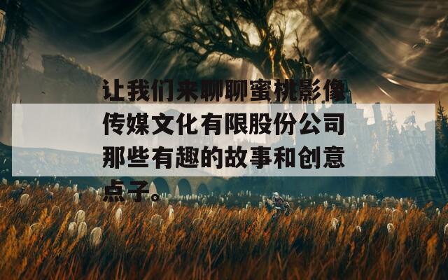 让我们来聊聊蜜桃影像传媒文化有限股份公司那些有趣的故事和创意点子。