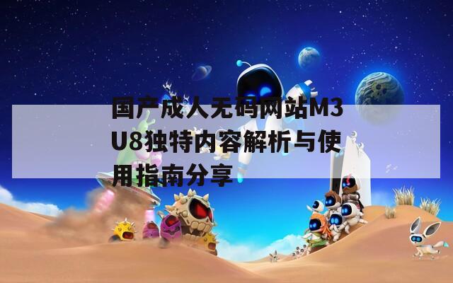 国产成人无码网站M3U8独特内容解析与使用指南分享