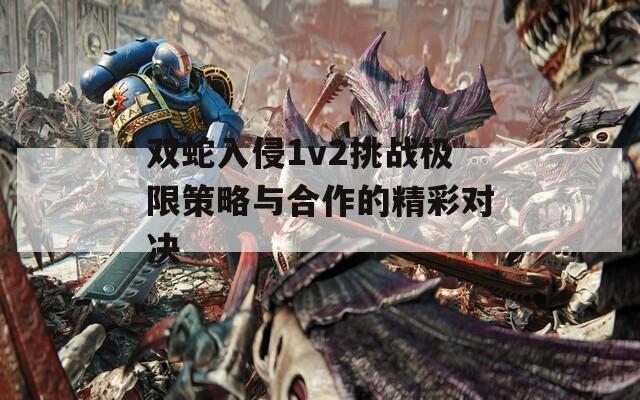 双蛇入侵1v2挑战极限策略与合作的精彩对决