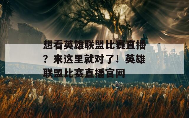 想看英雄联盟比赛直播？来这里就对了！英雄联盟比赛直播官网