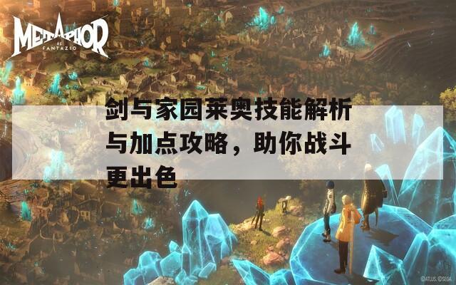 剑与家园莱奥技能解析与加点攻略，助你战斗更出色