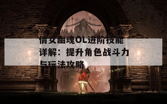 倩女幽魂OL进阶技能详解：提升角色战斗力与玩法攻略