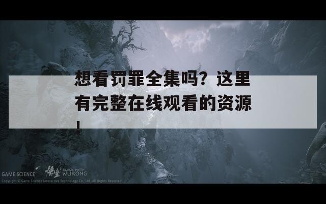 想看罚罪全集吗？这里有完整在线观看的资源！