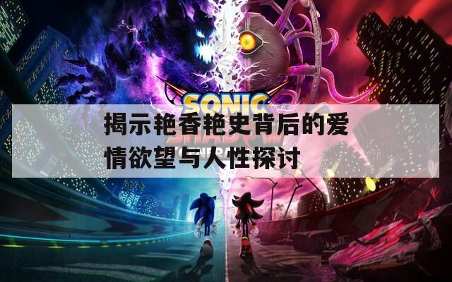 揭示艳香艳史背后的爱情欲望与人性探讨