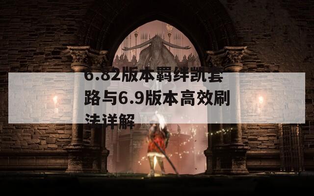 6.82版本羁绊凯套路与6.9版本高效刷法详解