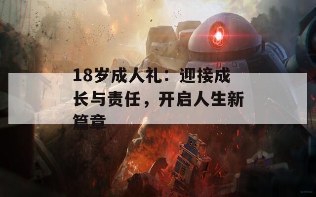 18岁成人礼：迎接成长与责任，开启人生新篇章