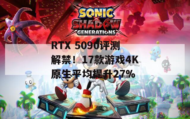 RTX 5090评测解禁！17款游戏4K原生平均提升27%