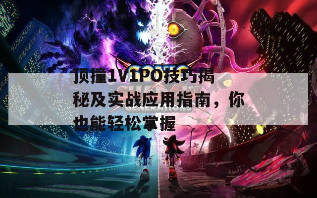 顶撞1V1PO技巧揭秘及实战应用指南，你也能轻松掌握