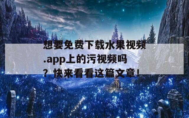 想要免费下载水果视频.app上的污视频吗？快来看看这篇文章！