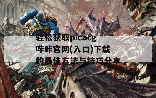 轻松获取picacg哔咔官网(入口)下载的最佳方法与技巧分享