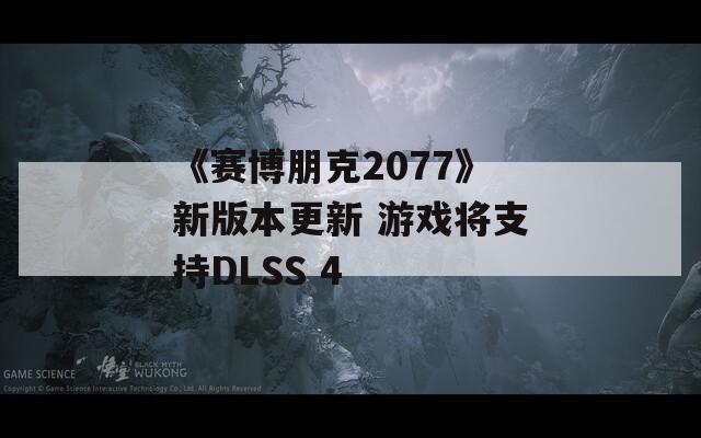 《赛博朋克2077》新版本更新 游戏将支持DLSS 4