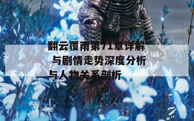 翻云覆雨第71章详解 与剧情走势深度分析与人物关系剖析