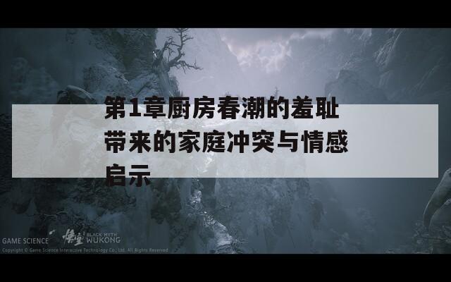 第1章厨房春潮的羞耻带来的家庭冲突与情感启示