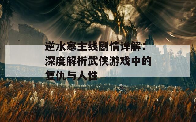 逆水寒主线剧情详解：深度解析武侠游戏中的复仇与人性