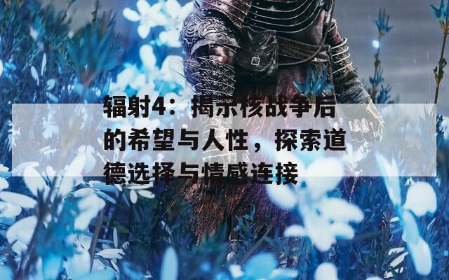 辐射4：揭示核战争后的希望与人性，探索道德选择与情感连接