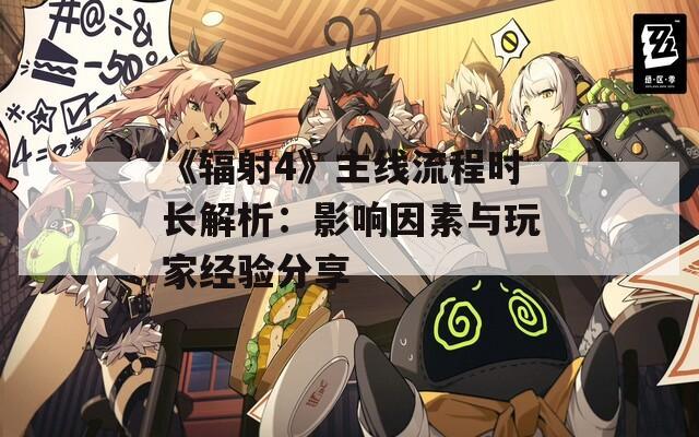《辐射4》主线流程时长解析：影响因素与玩家经验分享