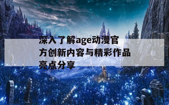 深入了解age动漫官方创新内容与精彩作品亮点分享