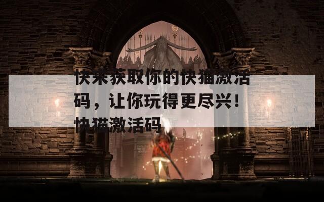 快来获取你的快猫激活码，让你玩得更尽兴！快猫激活码