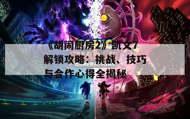 《胡闹厨房2》凯文7解锁攻略：挑战、技巧与合作心得全揭秘