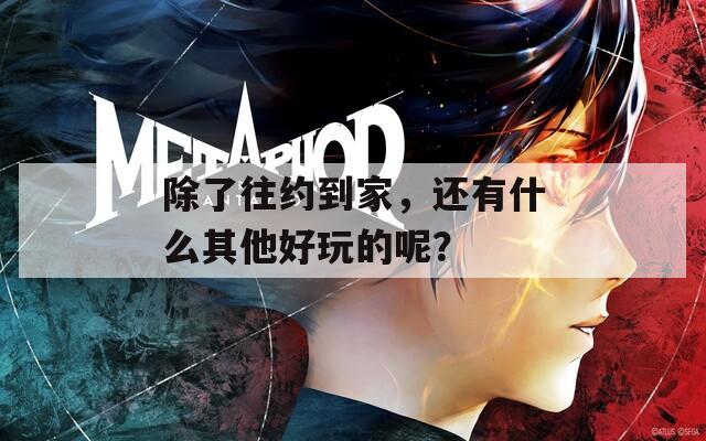 除了往约到家，还有什么其他好玩的呢？