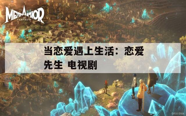 当恋爱遇上生活：恋爱先生 电视剧