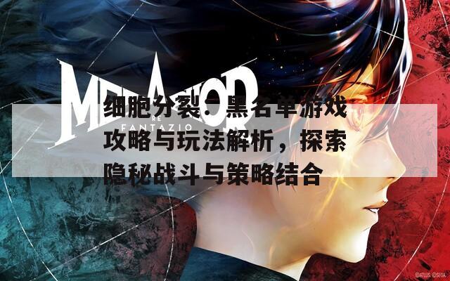 细胞分裂：黑名单游戏攻略与玩法解析，探索隐秘战斗与策略结合