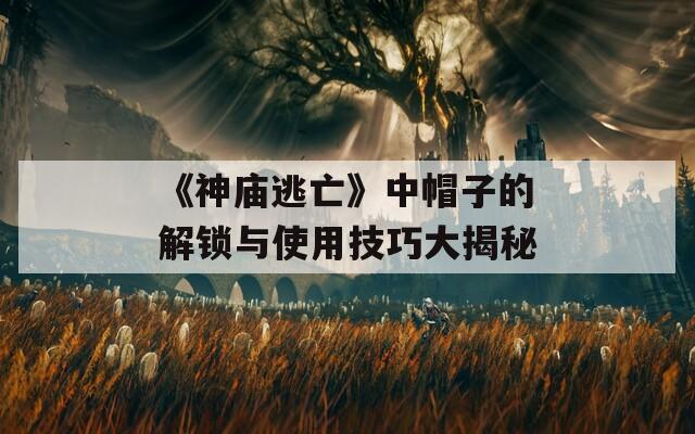 《神庙逃亡》中帽子的解锁与使用技巧大揭秘