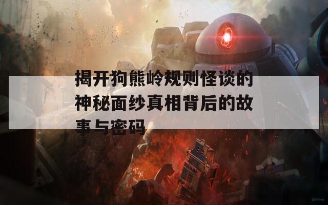 揭开狗熊岭规则怪谈的神秘面纱真相背后的故事与密码