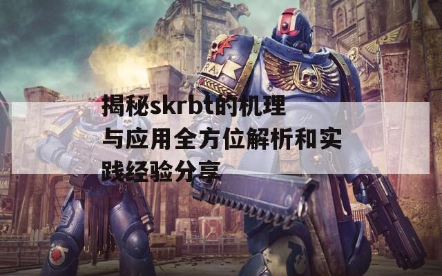 揭秘skrbt的机理与应用全方位解析和实践经验分享