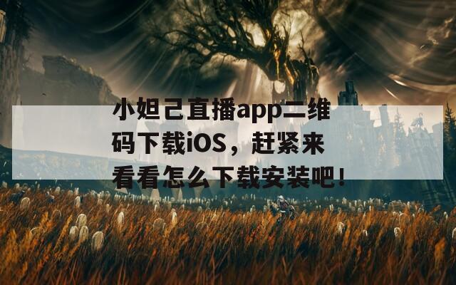 小妲己直播app二维码下载iOS，赶紧来看看怎么下载安装吧！