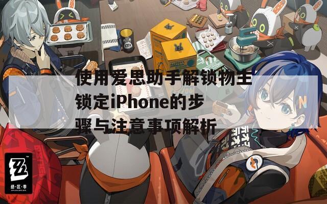 使用爱思助手解锁物主锁定iPhone的步骤与注意事项解析