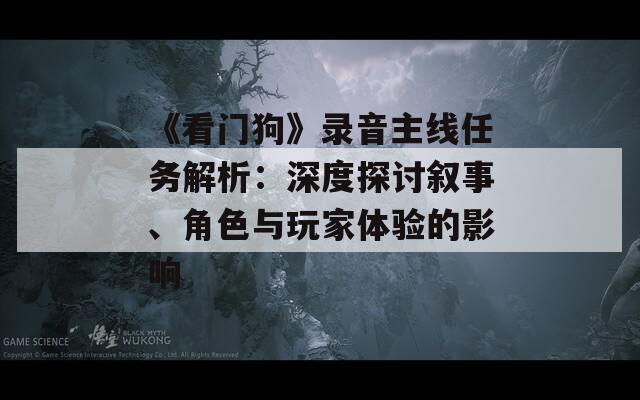 《看门狗》录音主线任务解析：深度探讨叙事、角色与玩家体验的影响