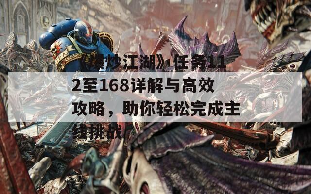 《爆炒江湖》任务112至168详解与高效攻略，助你轻松完成主线挑战