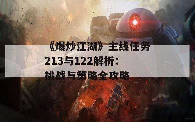 《爆炒江湖》主线任务213与122解析：挑战与策略全攻略