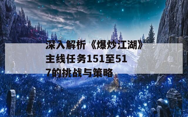 深入解析《爆炒江湖》主线任务151至517的挑战与策略