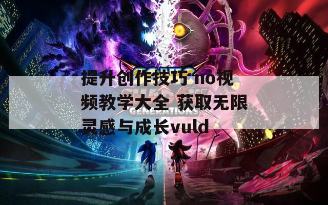 提升创作技巧 no视频教学大全 获取无限灵感与成长vuld