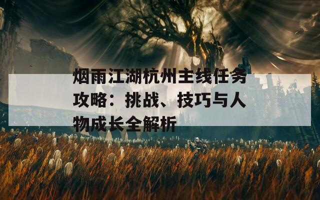 烟雨江湖杭州主线任务攻略：挑战、技巧与人物成长全解析