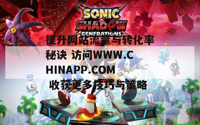 提升网站流量与转化率秘诀 访问WWW.CHINAPP.COM 收获更多技巧与策略