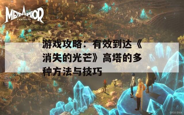 游戏攻略：有效到达《消失的光芒》高塔的多种方法与技巧