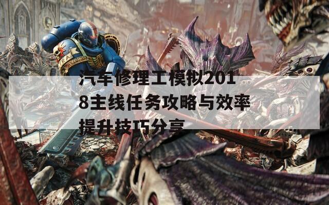 汽车修理工模拟2018主线任务攻略与效率提升技巧分享