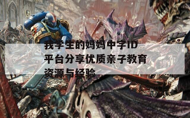我学生的妈妈中字ID平台分享优质亲子教育资源与经验