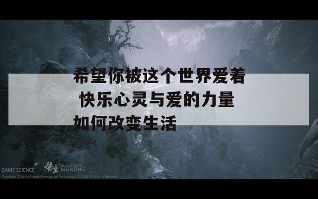 希望你被这个世界爱着 快乐心灵与爱的力量如何改变生活