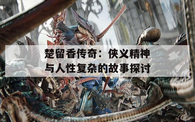 楚留香传奇：侠义精神与人性复杂的故事探讨