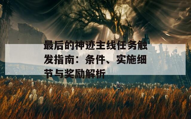 最后的神迹主线任务触发指南：条件、实施细节与奖励解析