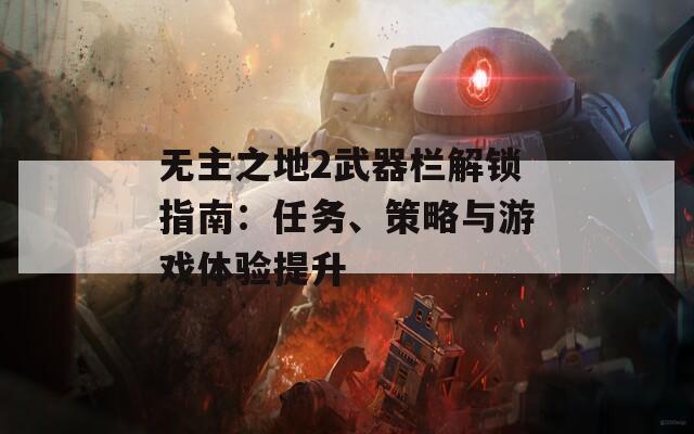 无主之地2武器栏解锁指南：任务、策略与游戏体验提升