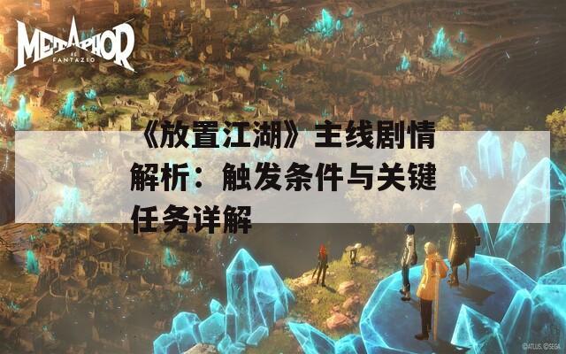 《放置江湖》主线剧情解析：触发条件与关键任务详解