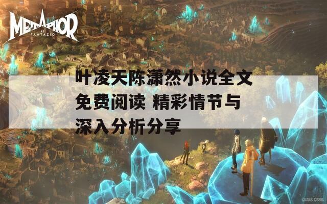 叶凌天陈潇然小说全文免费阅读 精彩情节与深入分析分享